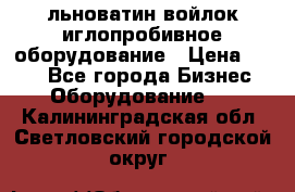 льноватин войлок иглопробивное оборудование › Цена ­ 100 - Все города Бизнес » Оборудование   . Калининградская обл.,Светловский городской округ 